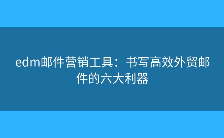 edm郵件營銷工具：書寫高效外貿(mào)郵件的六大利器