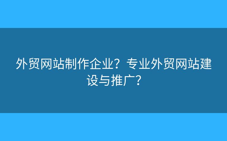 外貿(mào)網(wǎng)站制作企業(yè)？專業(yè)外貿(mào)網(wǎng)站建設(shè)與推廣？