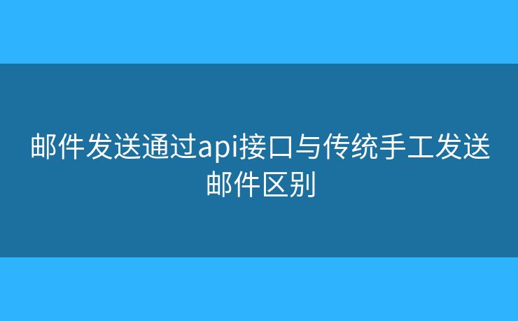 郵件發(fā)送通過api接口與傳統(tǒng)手工發(fā)送郵件區(qū)別