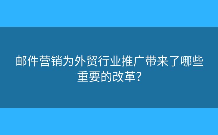 郵件營(yíng)銷(xiāo)為外貿(mào)行業(yè)推廣帶來(lái)了哪些重要的改革？