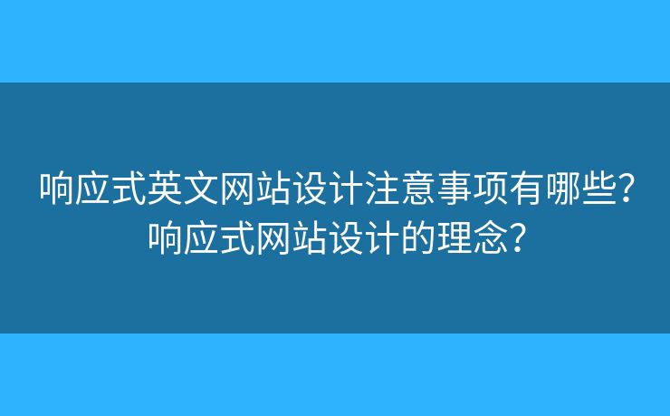 響應(yīng)式英文網(wǎng)站設(shè)計(jì)注意事項(xiàng)有哪些？響應(yīng)式網(wǎng)站設(shè)計(jì)的理念？