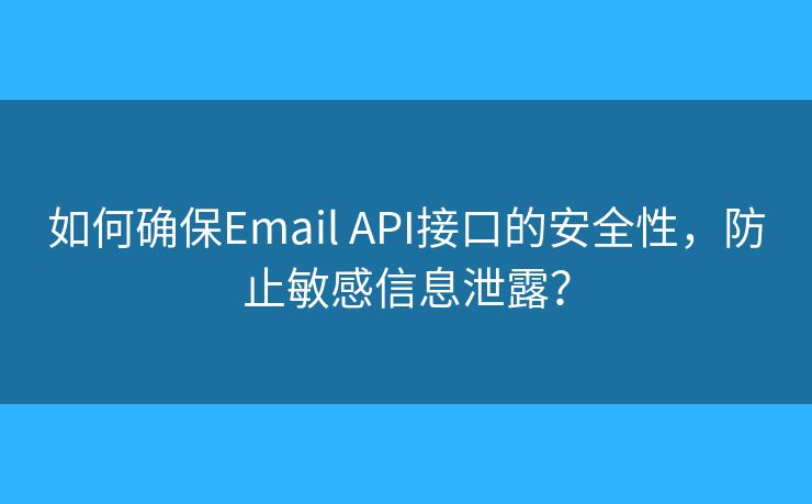如何確保Email API接口的安全性，防止敏感信息泄露？