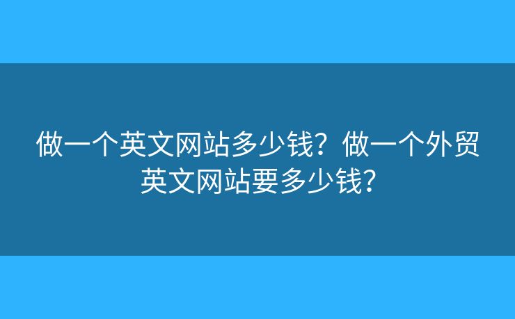 做一個英文網(wǎng)站多少錢？做一個外貿(mào)英文網(wǎng)站要多少錢？