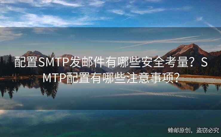 配置SMTP發(fā)郵件有哪些安全考量？SMTP配置有哪些注意事項(xiàng)？