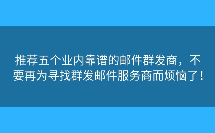推薦五個業(yè)內(nèi)靠譜的郵件群發(fā)商，不要再為尋找群發(fā)郵件服務(wù)商而煩惱了！