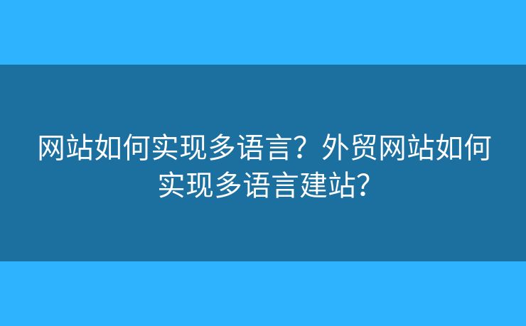網(wǎng)站如何實(shí)現(xiàn)多語言？外貿(mào)網(wǎng)站如何實(shí)現(xiàn)多語言建站？