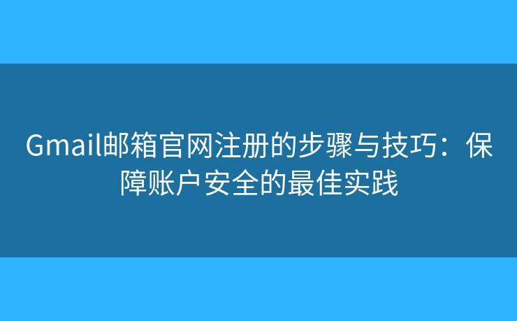 Gmail郵箱官網(wǎng)注冊的步驟與技巧：保障賬戶安全的最佳實踐