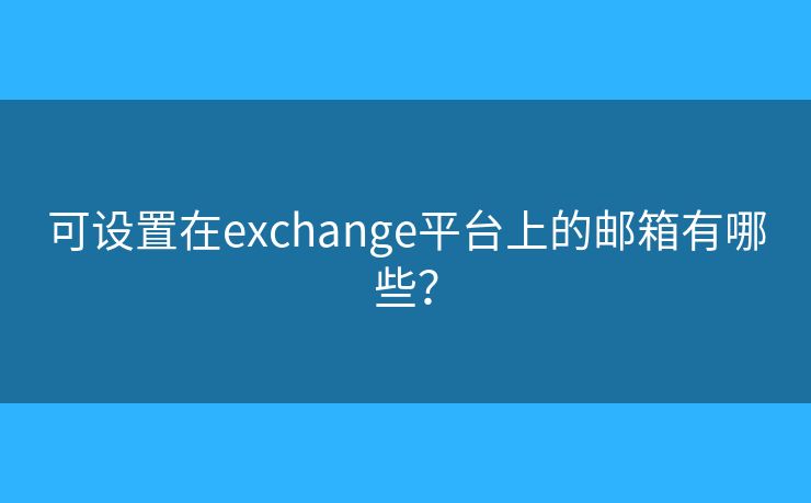 可設(shè)置在exchange平臺(tái)上的郵箱有哪些？