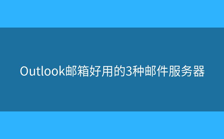 Outlook郵箱好用的3種郵件服務(wù)器