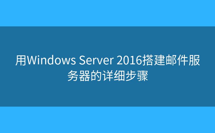 用Windows Server 2016搭建郵件服務(wù)器的詳細(xì)步驟