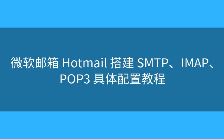 微軟郵箱 Hotmail 搭建 SMTP、IMAP、POP3 具體配置教程