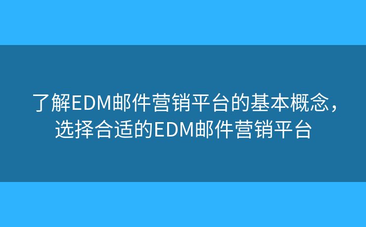 了解EDM郵件營銷平臺的基本概念，選擇合適的EDM郵件營銷平臺