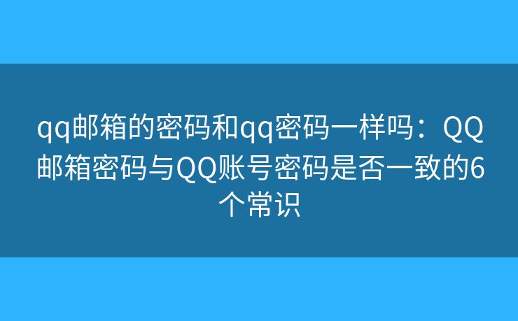 qq郵箱的密碼和qq密碼一樣嗎：QQ郵箱密碼與QQ賬號密碼是否一致的6個常識