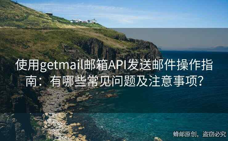 使用getmail郵箱API發(fā)送郵件操作指南：有哪些常見(jiàn)問(wèn)題及注意事項(xiàng)？