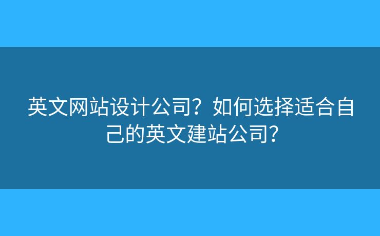 英文網(wǎng)站設(shè)計公司？如何選擇適合自己的英文建站公司？