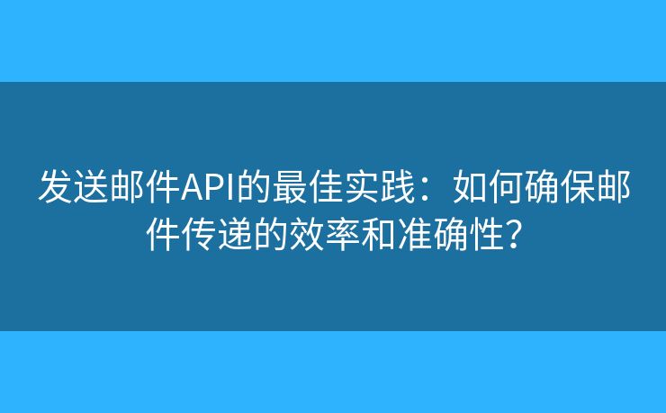 發(fā)送郵件API的最佳實(shí)踐：如何確保郵件傳遞的效率和準(zhǔn)確性？