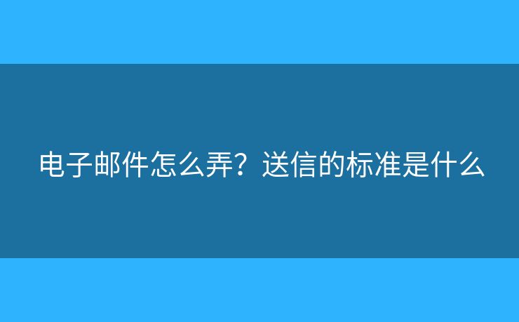 電子郵件怎么弄？送信的標(biāo)準(zhǔn)是什么