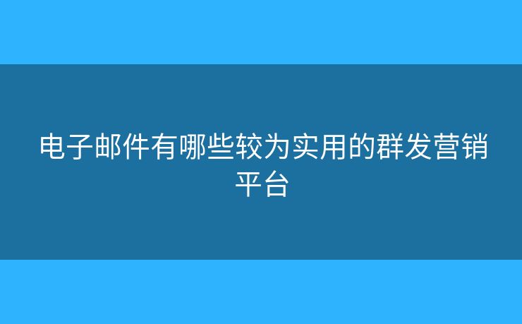 電子郵件有哪些較為實用的群發(fā)營銷平臺