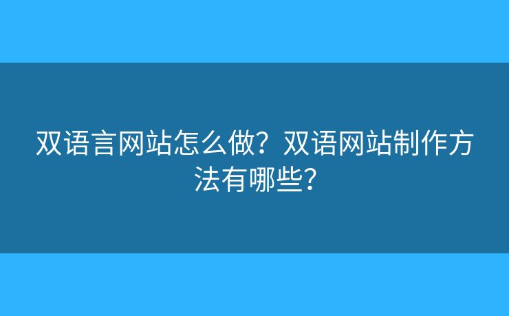雙語言網(wǎng)站怎么做？雙語網(wǎng)站制作方法有哪些？