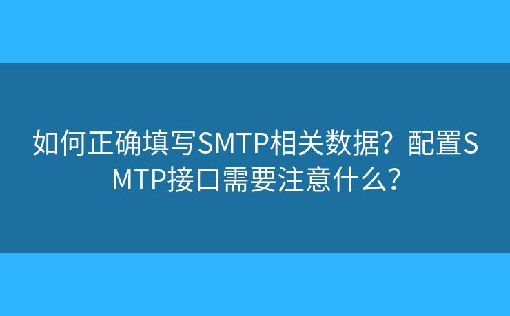 如何正確填寫SMTP相關(guān)數(shù)據(jù)？配置SMTP接口需要注意什么？