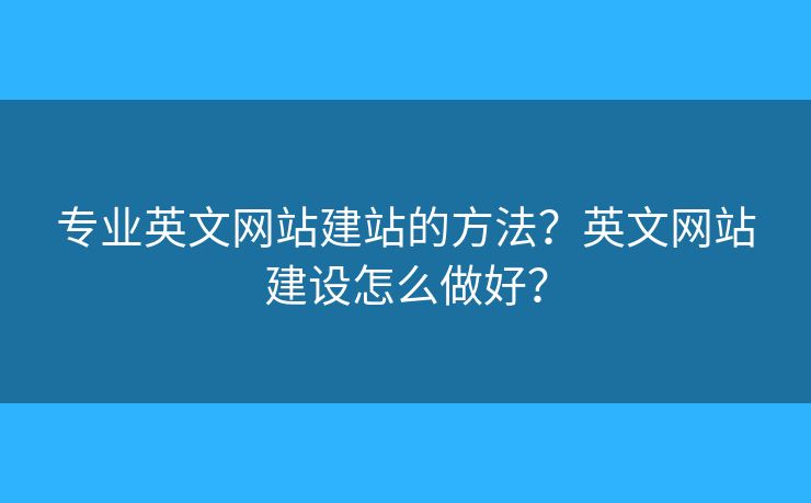 專業(yè)英文網(wǎng)站建站的方法？英文網(wǎng)站建設(shè)怎么做好？