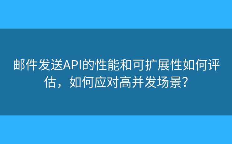 郵件發(fā)送API的性能和可擴(kuò)展性如何評估，如何應(yīng)對高并發(fā)場景？