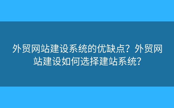 外貿(mào)網(wǎng)站建設(shè)系統(tǒng)的優(yōu)缺點(diǎn)？外貿(mào)網(wǎng)站建設(shè)如何選擇建站系統(tǒng)？