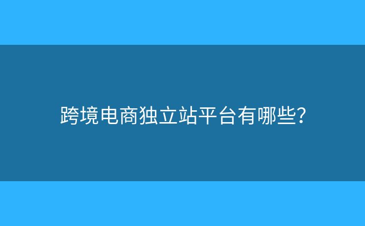 跨境電商獨立站平臺有哪些？