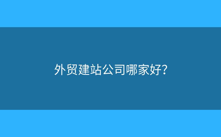 外貿(mào)建站公司哪家好？