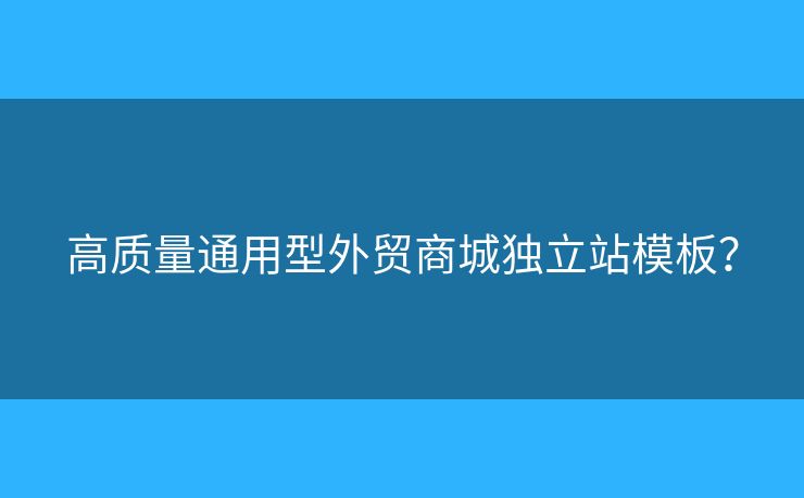 高質(zhì)量通用型外貿(mào)商城獨(dú)立站模板？