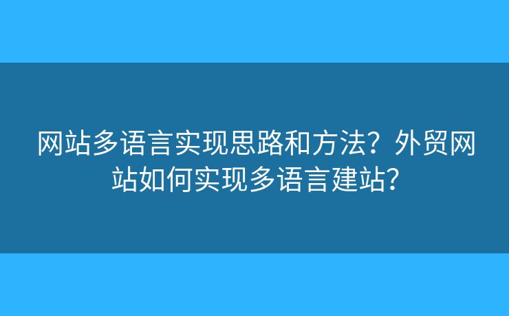網(wǎng)站多語言實現(xiàn)思路和方法？外貿(mào)網(wǎng)站如何實現(xiàn)多語言建站？