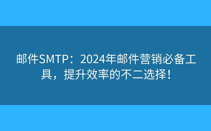 郵件SMTP：2024年郵件營銷必備工具，提升效率的不二選擇！