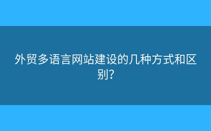 外貿(mào)多語言網(wǎng)站建設(shè)的幾種方式和區(qū)別？