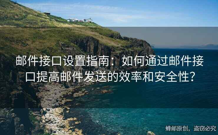 郵件接口設置指南：如何通過郵件接口提高郵件發(fā)送的效率和安全性？