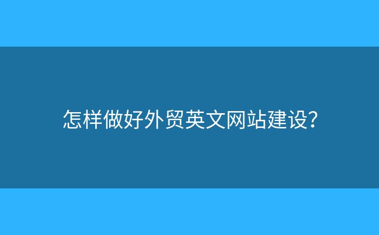 怎樣做好外貿(mào)英文網(wǎng)站建設(shè)？