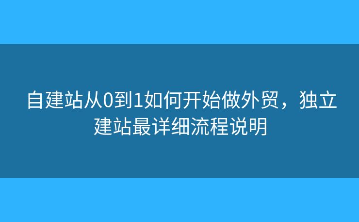 自建站從0到1如何開始做外貿(mào)，獨立建站最詳細流程說明