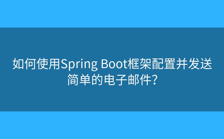 如何使用Spring Boot框架配置并發(fā)送簡(jiǎn)單的電子郵件？