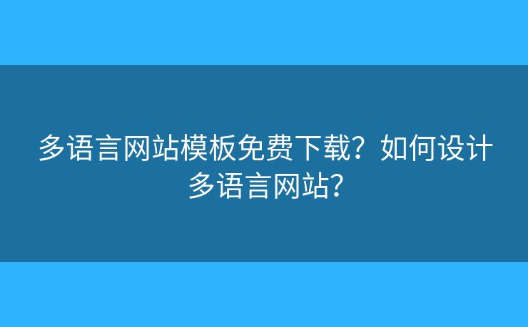 多語言網(wǎng)站模板免費(fèi)下載？如何設(shè)計(jì)多語言網(wǎng)站？