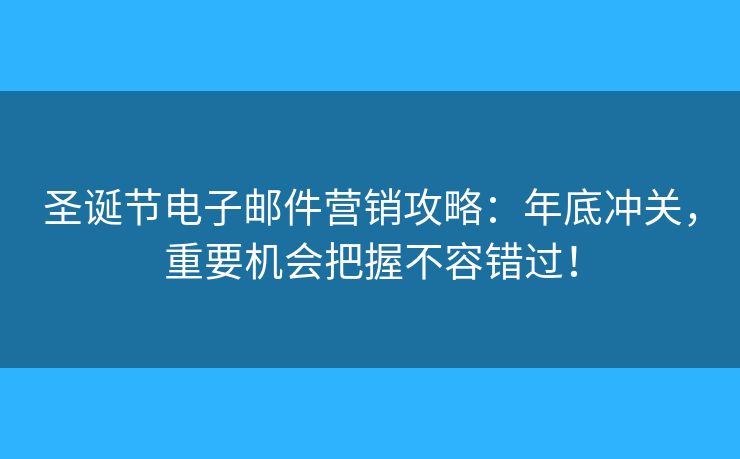 圣誕節(jié)電子郵件營銷攻略：年底沖關(guān)，重要機會把握不容錯過！