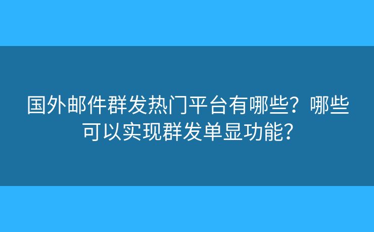 國外郵件群發(fā)熱門平臺有哪些？哪些可以實(shí)現(xiàn)群發(fā)單顯功能？