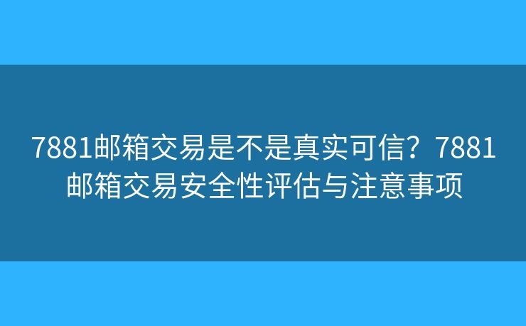 7881郵箱交易是不是真實可信？7881郵箱交易安全性評估與注意事項