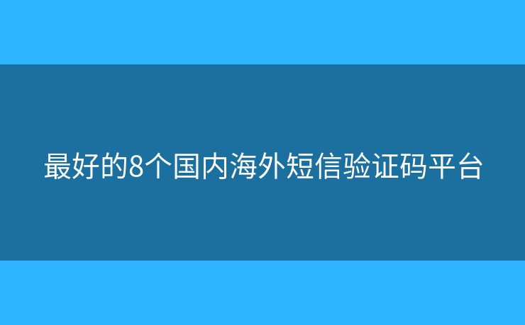 最好的8個(gè)國內(nèi)海外短信驗(yàn)證碼平臺(tái)
