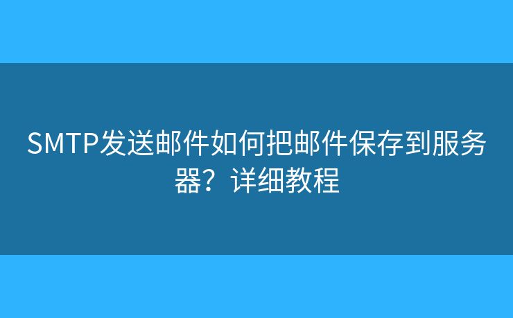 SMTP發(fā)送郵件如何把郵件保存到服務(wù)器？詳細(xì)教程