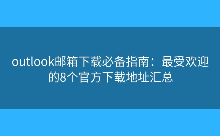 outlook郵箱下載必備指南：最受歡迎的8個官方下載地址匯總