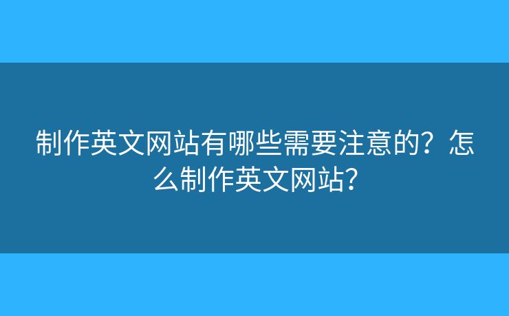 制作英文網(wǎng)站有哪些需要注意的？怎么制作英文網(wǎng)站？