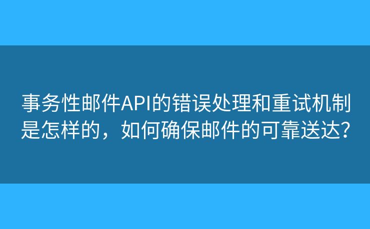 事務(wù)性郵件API的錯(cuò)誤處理和重試機(jī)制是怎樣的，如何確保郵件的可靠送達(dá)？