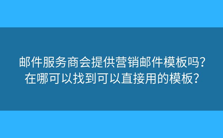 郵件服務商會提供營銷郵件模板嗎？在哪可以找到可以直接用的模板？
