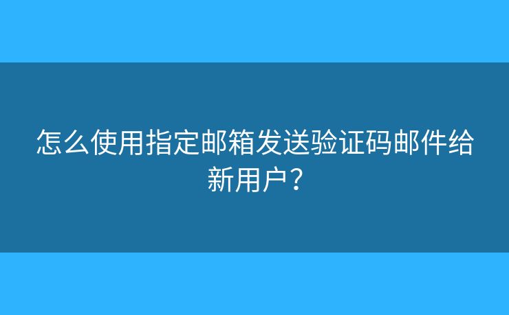 怎么使用指定郵箱發(fā)送驗證碼郵件給新用戶？