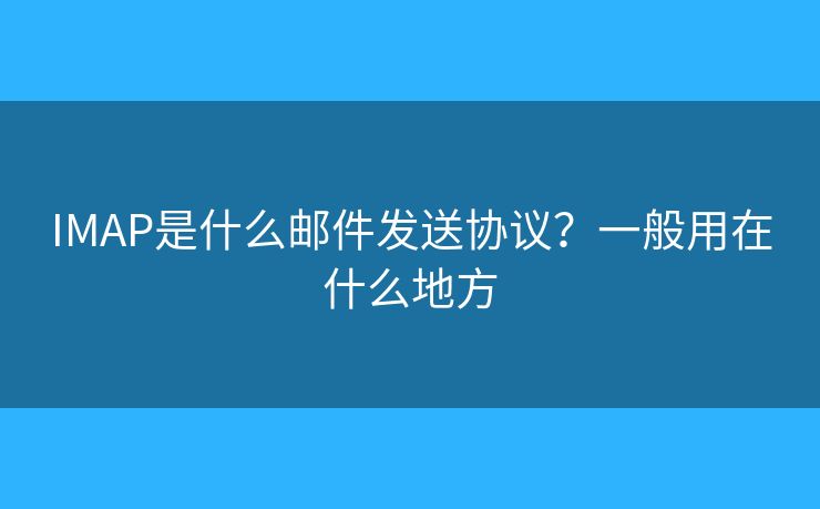 IMAP是什么郵件發(fā)送協(xié)議？一般用在什么地方