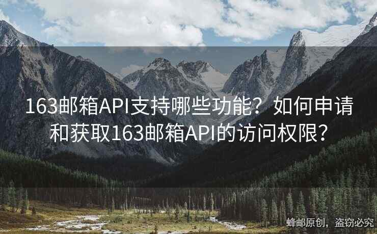 163郵箱API支持哪些功能？如何申請(qǐng)和獲取163郵箱API的訪(fǎng)問(wèn)權(quán)限？